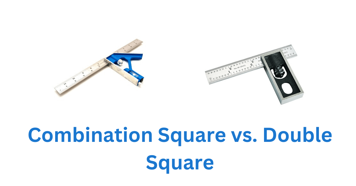 Combination Square vs. Double Square [The Ultimate Guide to Precision]